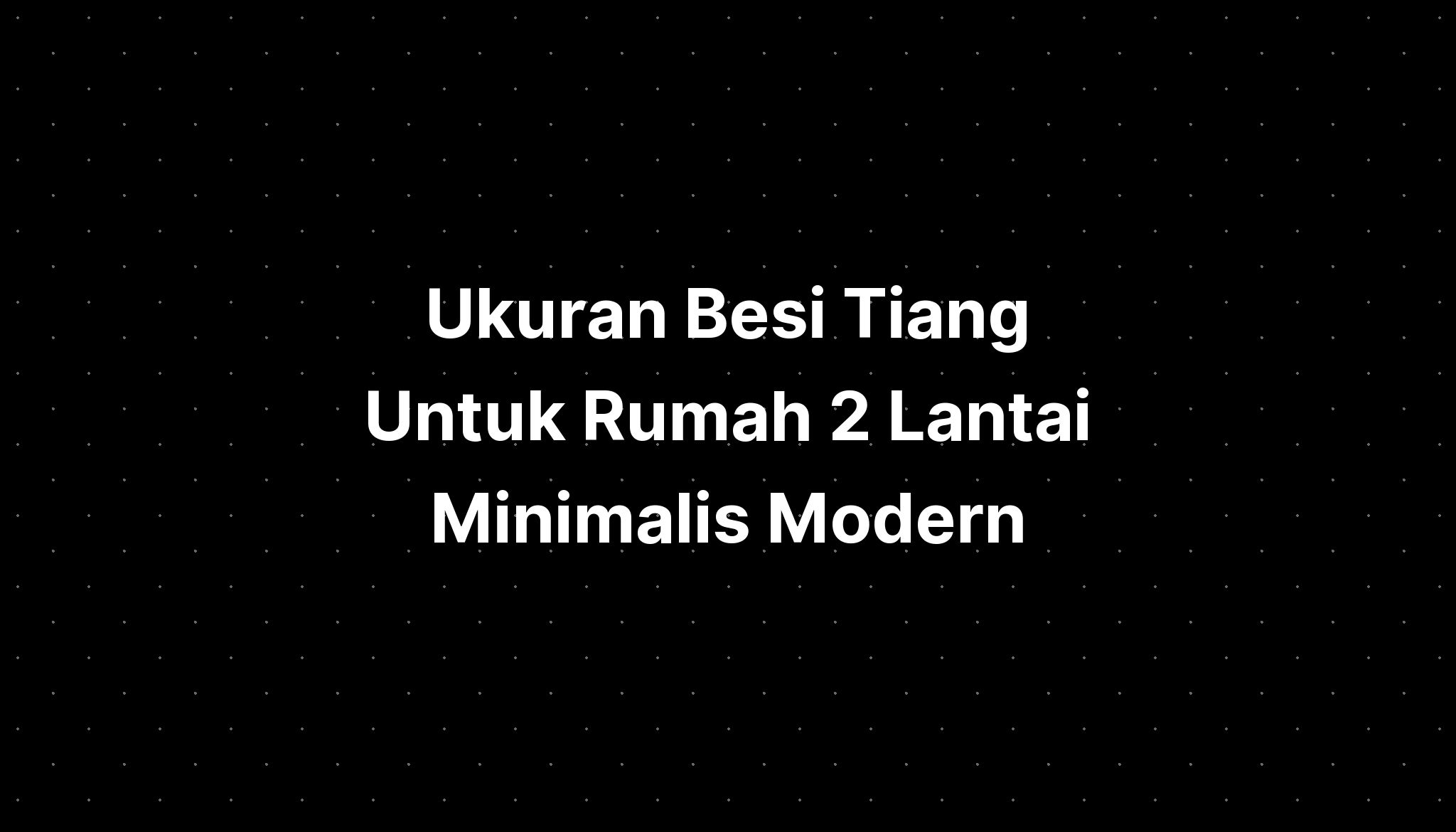 Ukuran Besi Tiang Untuk Rumah 2 Lantai Minimalis Modern Imagesee